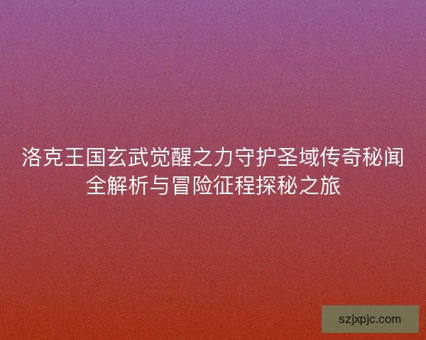 洛克王国玄武觉醒之力守护圣域传奇秘闻全解析与冒险征程探秘之旅